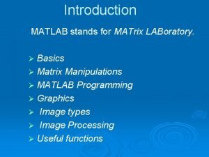 Introduction MATLAB stands for MATrix LABoratory Basics Matrix