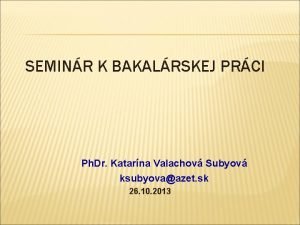 SEMINR K BAKALRSKEJ PRCI Ph Dr Katarna Valachov