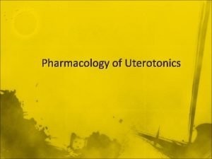 Pharmacology of Uterotonics Uterotonics Oxytocin n n Oxytocin