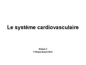 Le systme cardiovasculaire Module 2 P MiquelBouli 2014