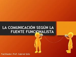 LA COMUNICACIN SEGN LA FUENTE FUNCIONALISTA Facilitador Prof