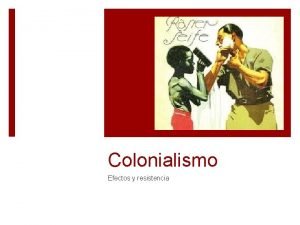 Colonialismo Efectos y resistencia Que es el colonialismo