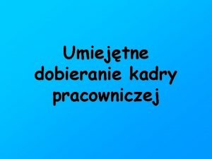 Umiejtne dobieranie kadry pracowniczej Podstawowe informacje o pracy