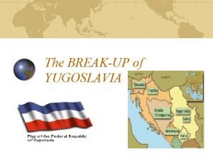 The BREAKUP of YUGOSLAVIA Yugoslavia From its creation