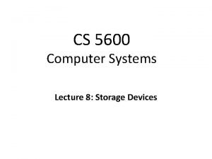 CS 5600 Computer Systems Lecture 8 Storage Devices