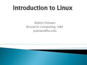 Introduction to Linux Robert Putnam Research Computing IST