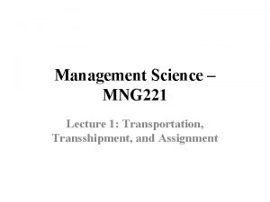 Management Science MNG 221 Lecture 1 Transportation Transshipment