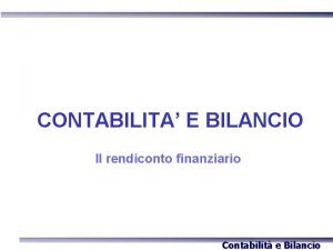 CONTABILITA E BILANCIO Il rendiconto finanziario Contabilit e