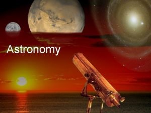Astronomy What is Astronomy 1 Astronomy is the