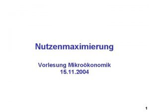 Nutzenmaximierung Vorlesung Mikrokonomik 15 11 2004 1 Was