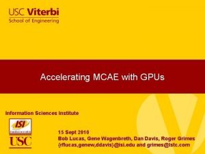 Accelerating MCAE with GPUs Information Sciences Institute 15