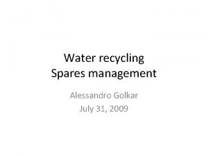 Water recycling Spares management Alessandro Golkar July 31