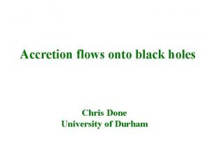 Accretion flows onto black holes Chris Done University