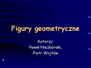 Figury geometryczne Autorzy Pawe Niezboraa Piotr Wojtw O