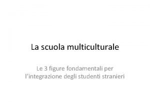 La scuola multiculturale Le 3 figure fondamentali per