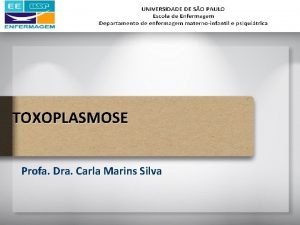 TOXOPLASMOSE Profa Dra Carla Marins Silva Toxoplasmose uma