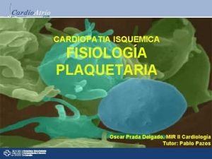 CARDIOPATIA ISQUEMICA FISIOLOGA PLAQUETARIA Oscar Prada Delgado MIR