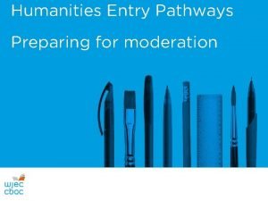 Humanities Entry Pathways Preparing for moderation Some general
