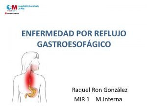 ENFERMEDAD POR REFLUJO GASTROESOFGICO Raquel Ron Gonzlez MIR