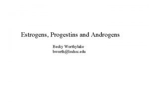 Estrogens Progestins and Androgens Becky Worthylake bworthlsuhsc edu