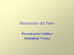 Mecanismo del Parto Presentacin Ceflica Modalidad Vrtice El