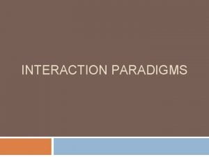 INTERACTION PARADIGMS Why study paradigms Concerns How can