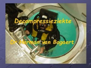 Decompressieziekte Dr Herman van Bogaert Decompressieziekte Inleiding Een