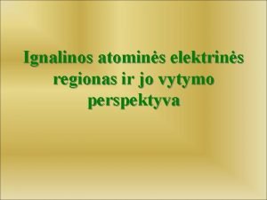 Ignalinos atomins elektrins regionas ir jo vytymo perspektyva