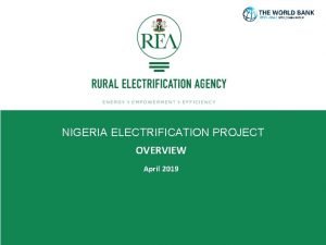 NIGERIA ELECTRIFICATION PROJECT OVERVIEW April 2019 OVERVIEW OF