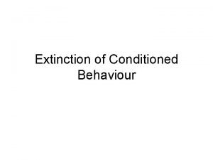Extinction of Conditioned Behaviour Extinction CS without US