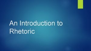 An Introduction to Rhetoric What is Rhetoric and