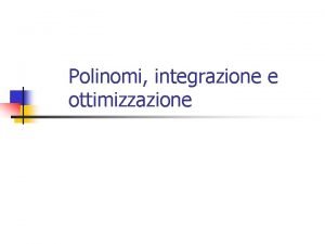 Polinomi integrazione e ottimizzazione Polinomi n n Nellambito