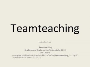 Teamteaching orientiert an Teamteaching Studiengang KindergartenUnterstufe 2013 PH