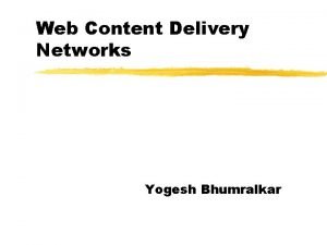 Web Content Delivery Networks Yogesh Bhumralkar CDN Motivations