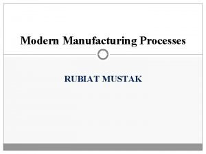 Modern Manufacturing Processes RUBIAT MUSTAK Modern Machining Unconventional