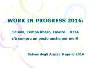 WORK IN PROGRESS 2016 Scuola Tempo libero Lavoro