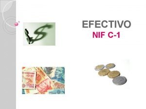 EFECTIVO NIF C1 EFECTIVO Esta constituido por monedas
