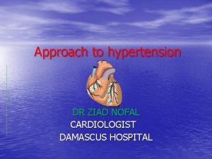 Approach to hypertension DR ZIAD NOFAL CARDIOLOGIST DAMASCUS
