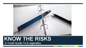 KNOW THE RISKS A Youth Guide To Ecigarettes