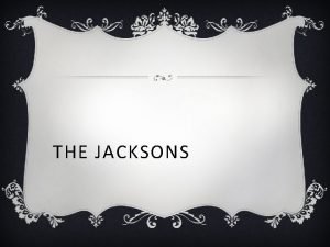 THE JACKSONS HISTORY The Jackson family is an