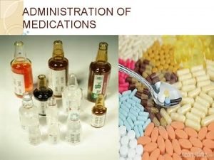 ADMINISTRATION OF MEDICATIONS ADMINISTRATION OF MEDICATIONS Alteration in
