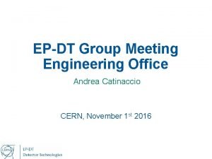 EPDT Group Meeting Engineering Office Andrea Catinaccio CERN