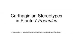 Carthaginian Stereotypes in Plautus Poenulus A presentation by