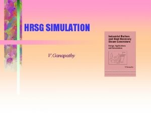 HRSG SIMULATION V Ganapathy What is HRSG Simulation