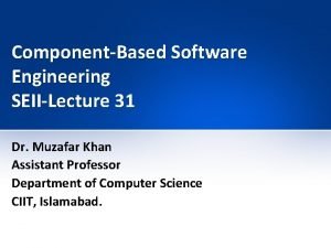 ComponentBased Software Engineering SEIILecture 31 Dr Muzafar Khan
