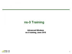 ns3 Training Advanced Wireless ns3 training June 2016 ns3 Training Advanced Wireless ns3 training June 2016