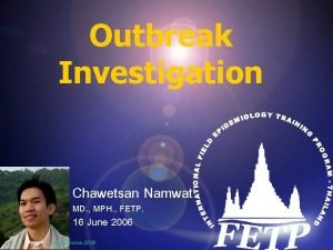 Outbreak Investigation Chawetsan Namwat MD MPH FETP 16