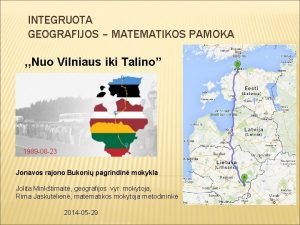 INTEGRUOTA GEOGRAFIJOS MATEMATIKOS PAMOKA Nuo Vilniaus iki Talino