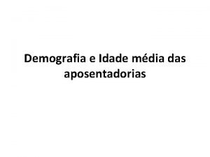 Demografia e Idade mdia das aposentadorias Principais Constataes