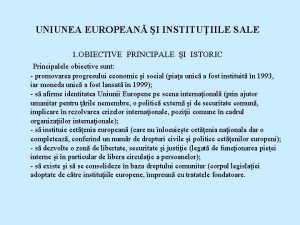 UNIUNEA EUROPEAN I INSTITUIILE SALE 1 OBIECTIVE PRINCIPALE